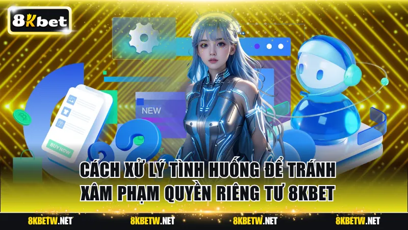 Cách xử lý tình huống để tránh xâm phạm quyền riêng tư 8KBET