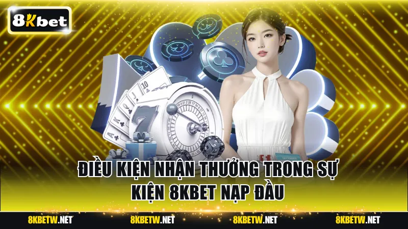 Điều kiện nhận thưởng trong sự kiện 8KBET nạp đầu