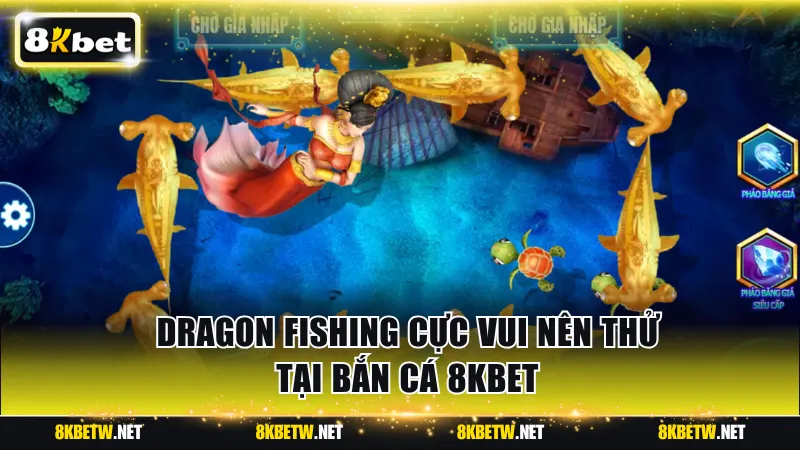 Dragon fishing cực vui nên thử tại bắn cá 8KBET