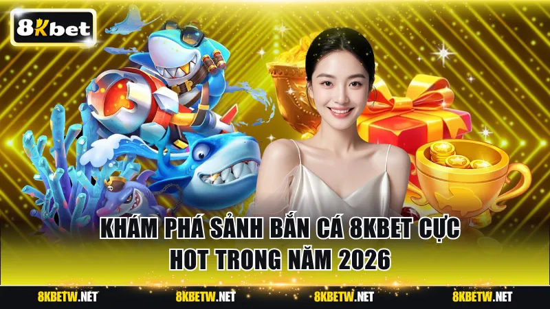 Khám phá sảnh bắn cá 8KBET cực hot trong năm 2026