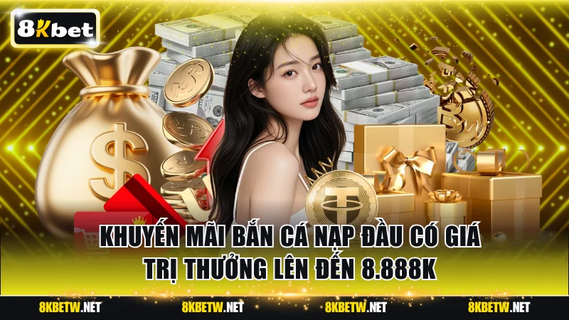 Khuyến mãi bắn cá nạp đầu có giá trị thưởng lên đến 8.888K