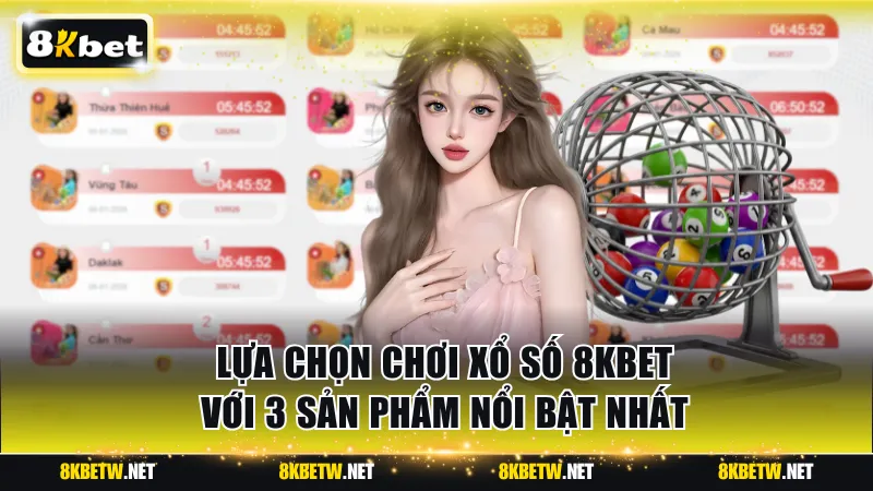 Lựa chọn chơi xổ số 8KBET với 3 sản phẩm nổi bật nhất