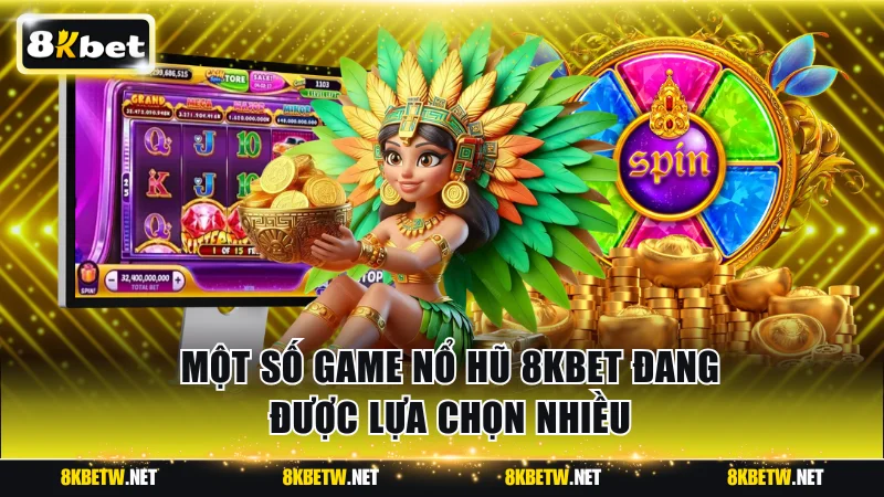 Một số game nổ hũ 8KBET đang được lựa chọn nhiều