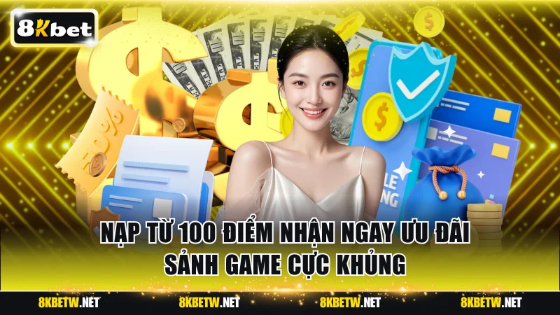 Nạp từ 100 điểm nhận ngay ưu đãi sảnh game cực khủng