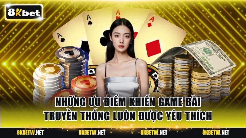 Những ưu điểm khiến game bài truyền thống luôn được yêu thích