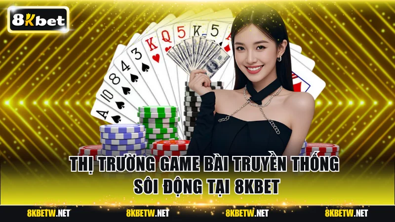 Thị trường game bài truyền thống sôi động tại 8KBET
